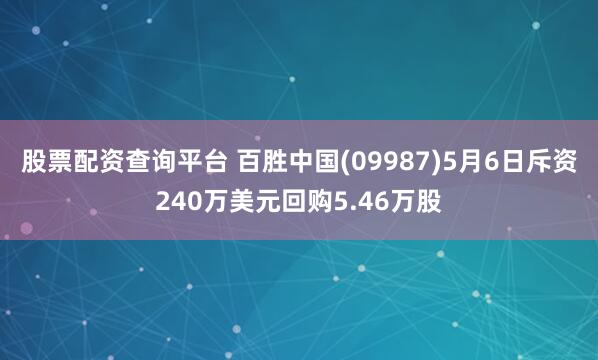 股票配资查询平台 百胜中国(09987)5月6日斥资240万美元回购5.46万股