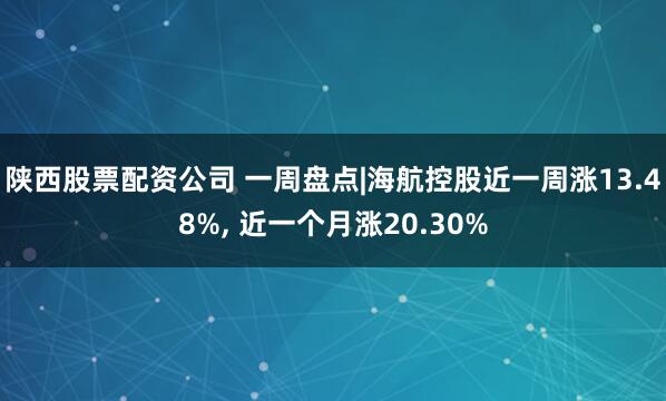 陕西股票配资公司 一周盘点|海航控股近一周涨13.48%, 近一个月涨20.30%