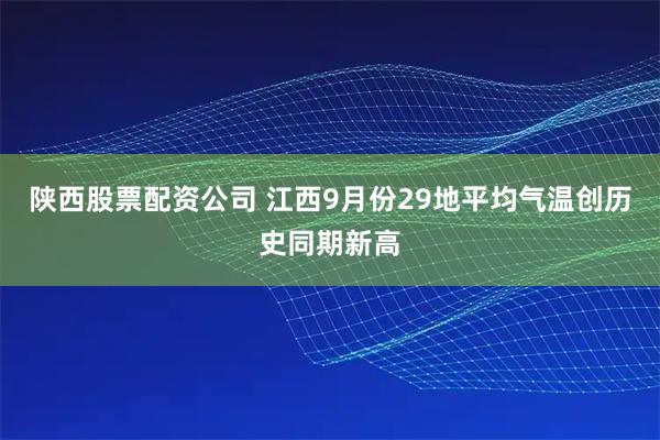 陕西股票配资公司 江西9月份29地平均气温创历史同期新高