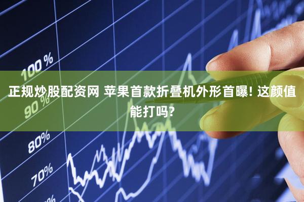 正规炒股配资网 苹果首款折叠机外形首曝! 这颜值能打吗?