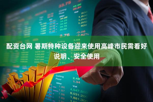 配资台网 暑期特种设备迎来使用高峰市民需看好说明、安全使用